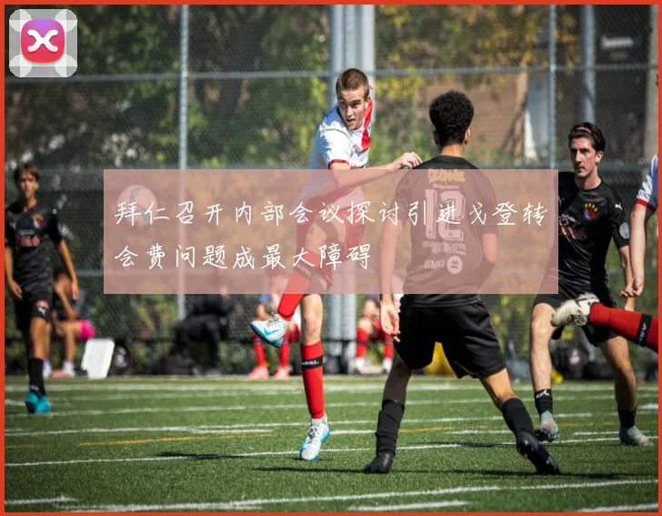 拜仁召开内部会议探讨引进戈登转会费问题成最大障碍