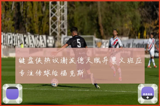 键盘侠热议谢泼德天赋异禀文班应专注传球给福克斯