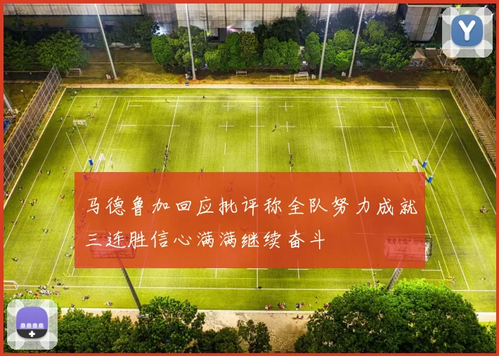 马德鲁加回应批评称全队努力成就三连胜信心满满继续奋斗